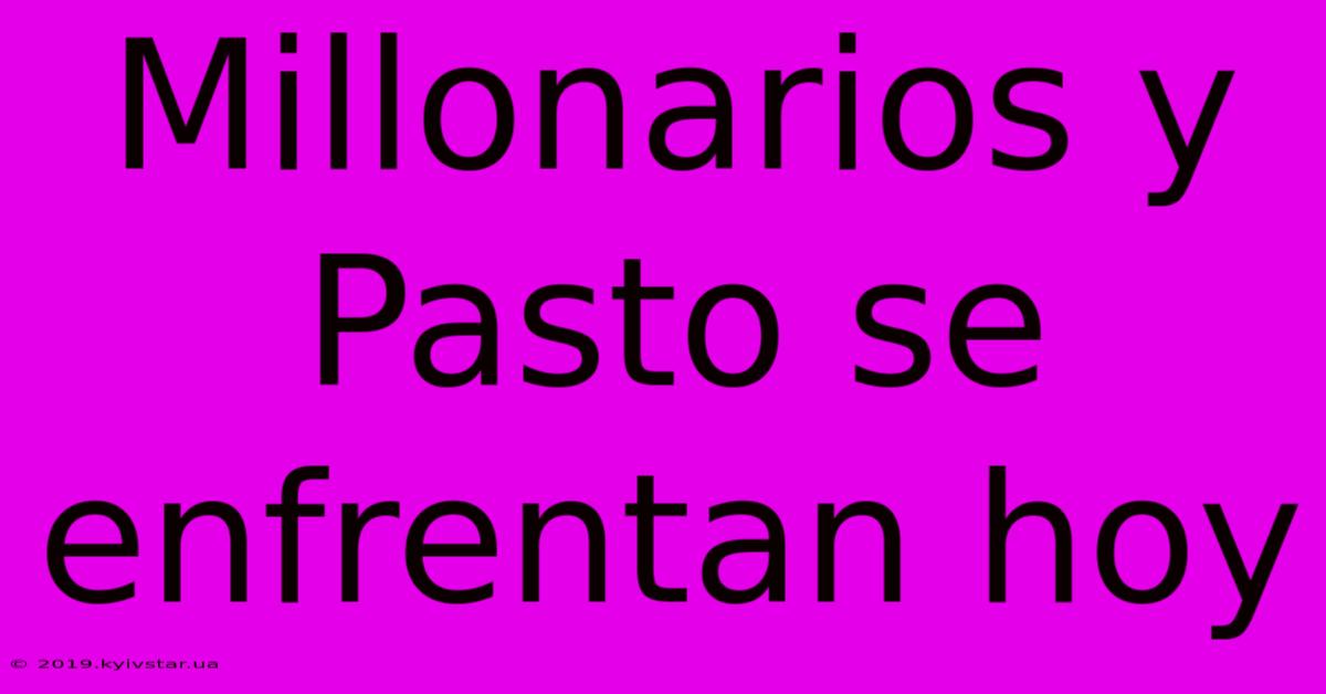 Millonarios Y Pasto Se Enfrentan Hoy