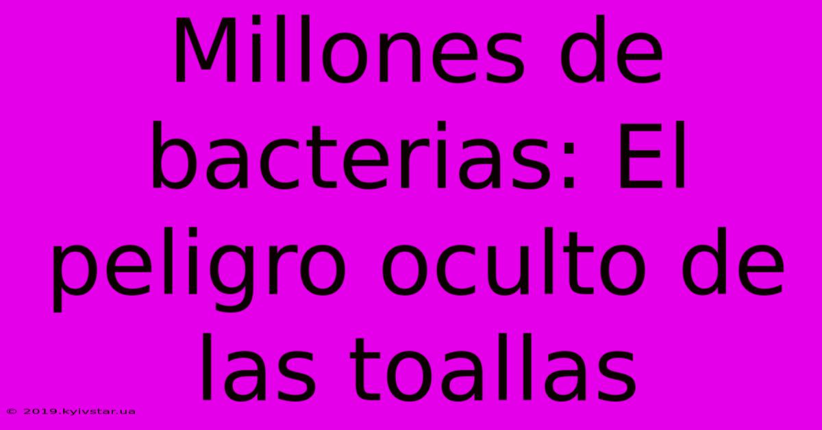 Millones De Bacterias: El Peligro Oculto De Las Toallas