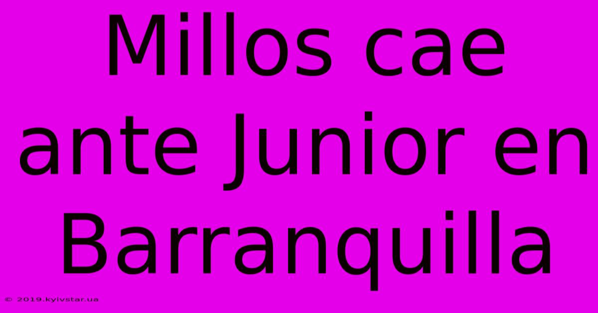 Millos Cae Ante Junior En Barranquilla