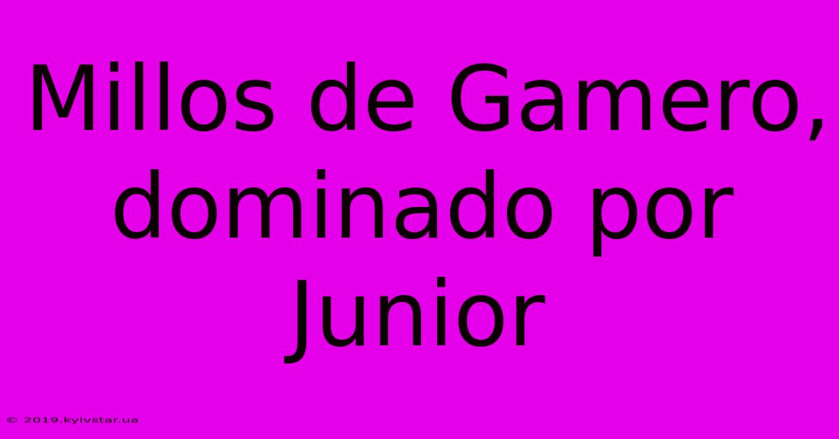 Millos De Gamero, Dominado Por Junior