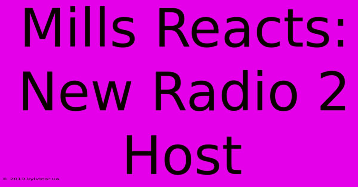 Mills Reacts: New Radio 2 Host