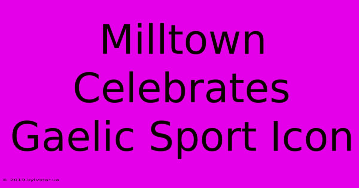 Milltown Celebrates Gaelic Sport Icon