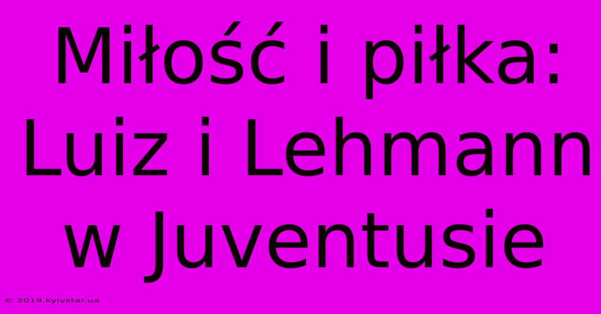 Miłość I Piłka: Luiz I Lehmann W Juventusie