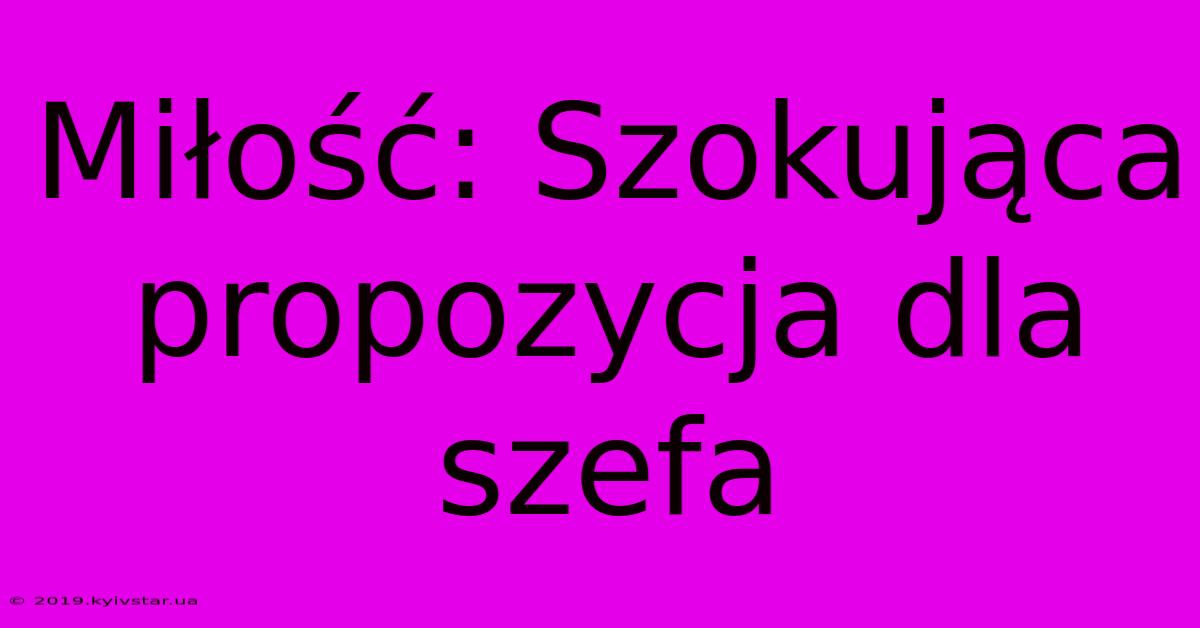 Miłość: Szokująca Propozycja Dla Szefa