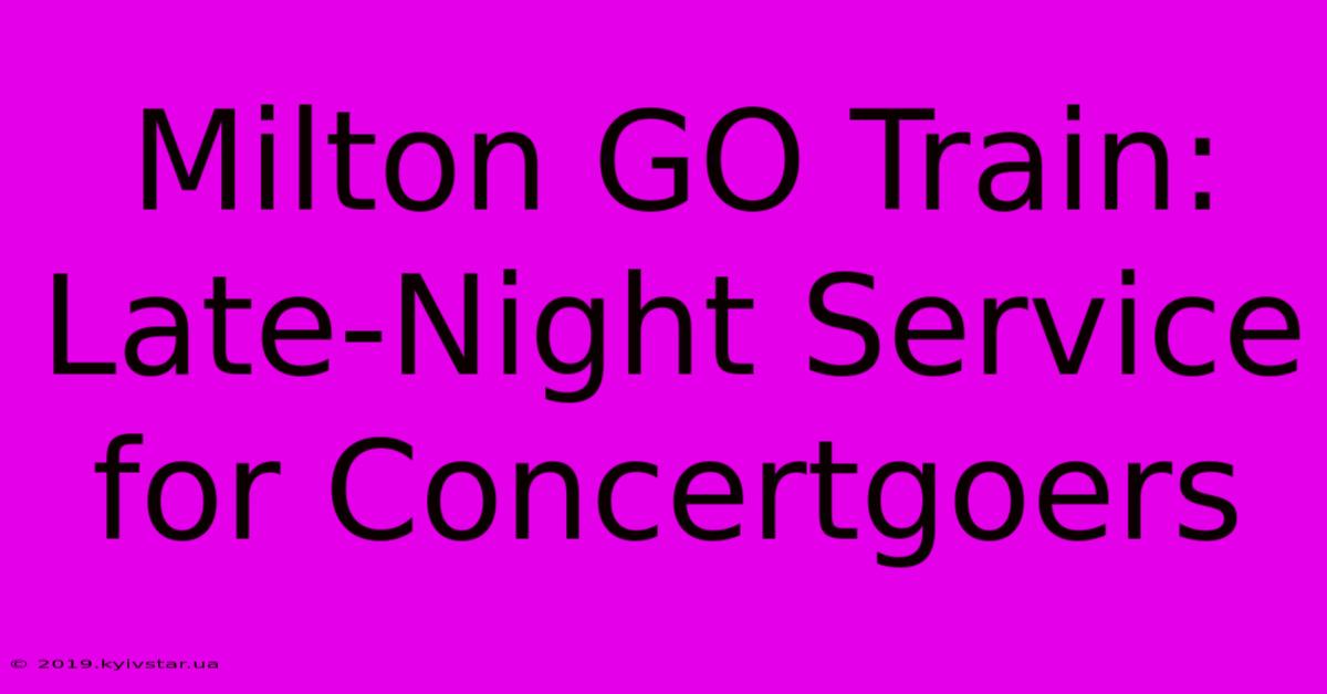 Milton GO Train: Late-Night Service For Concertgoers 