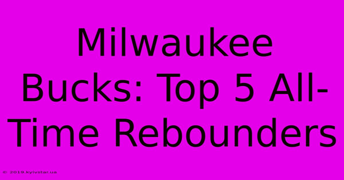 Milwaukee Bucks: Top 5 All-Time Rebounders 