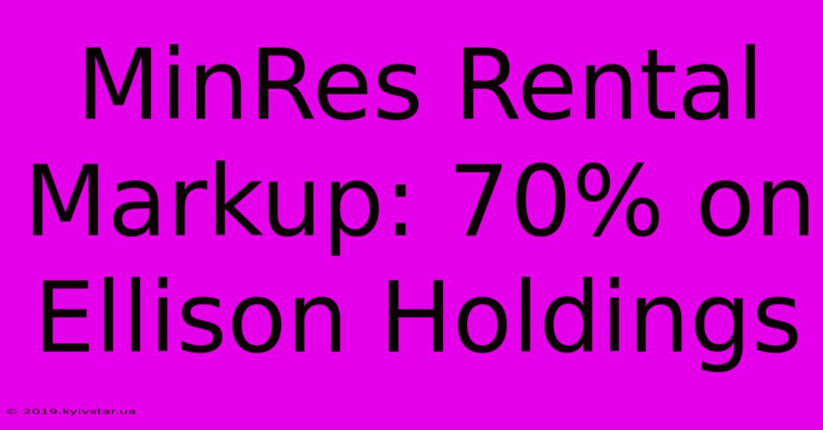 MinRes Rental Markup: 70% On Ellison Holdings