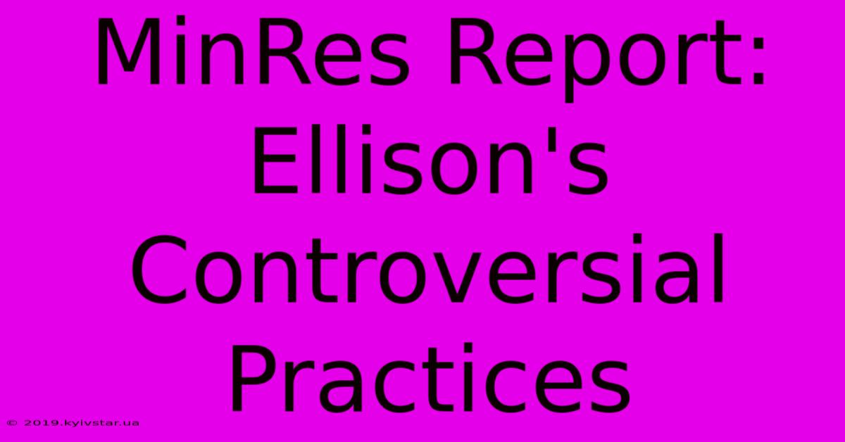 MinRes Report: Ellison's Controversial Practices