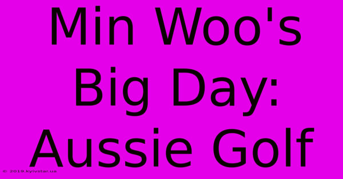 Min Woo's Big Day: Aussie Golf