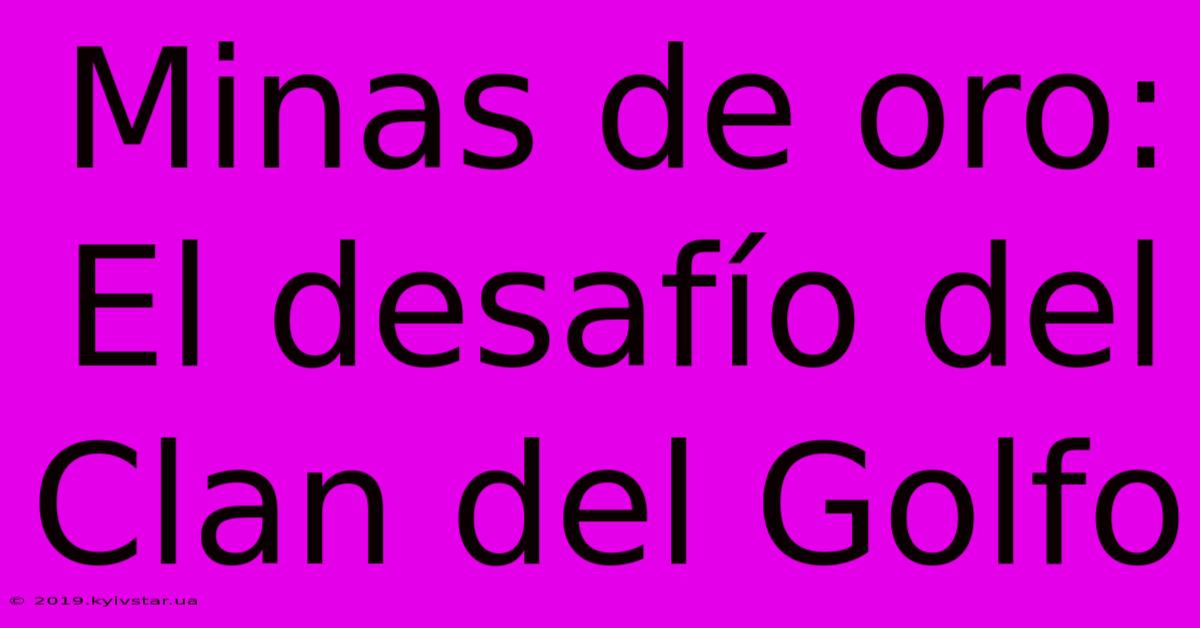 Minas De Oro: El Desafío Del Clan Del Golfo