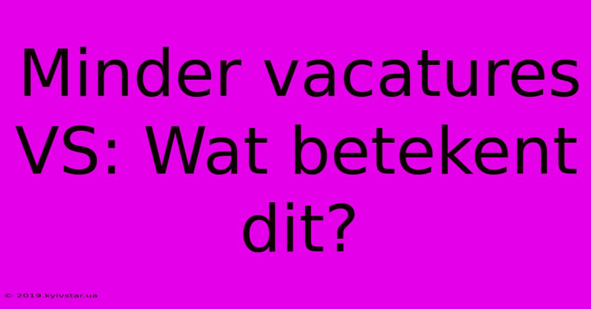 Minder Vacatures VS: Wat Betekent Dit?