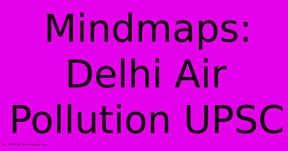 Mindmaps: Delhi Air Pollution UPSC