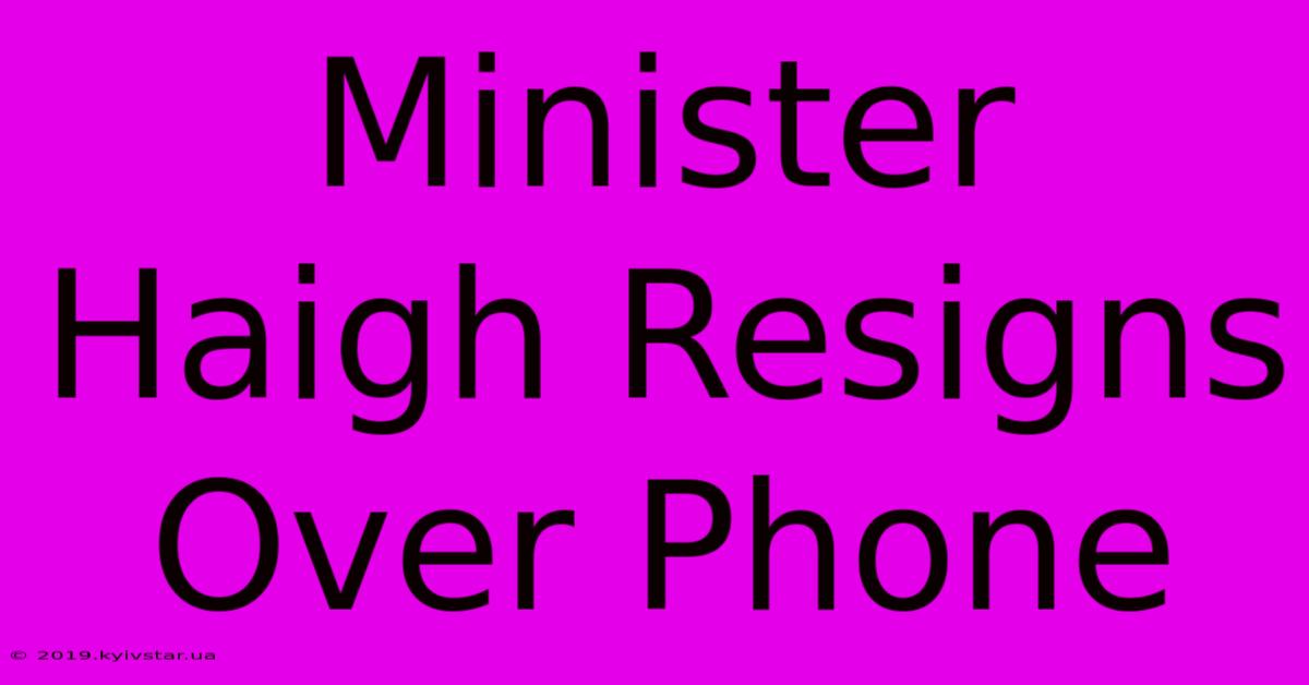 Minister Haigh Resigns Over Phone