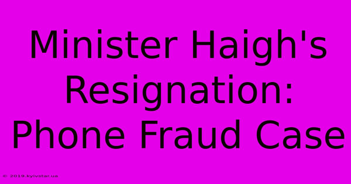 Minister Haigh's Resignation: Phone Fraud Case