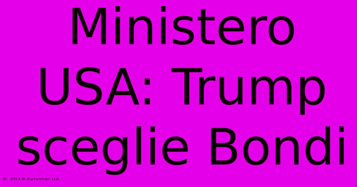 Ministero USA: Trump Sceglie Bondi