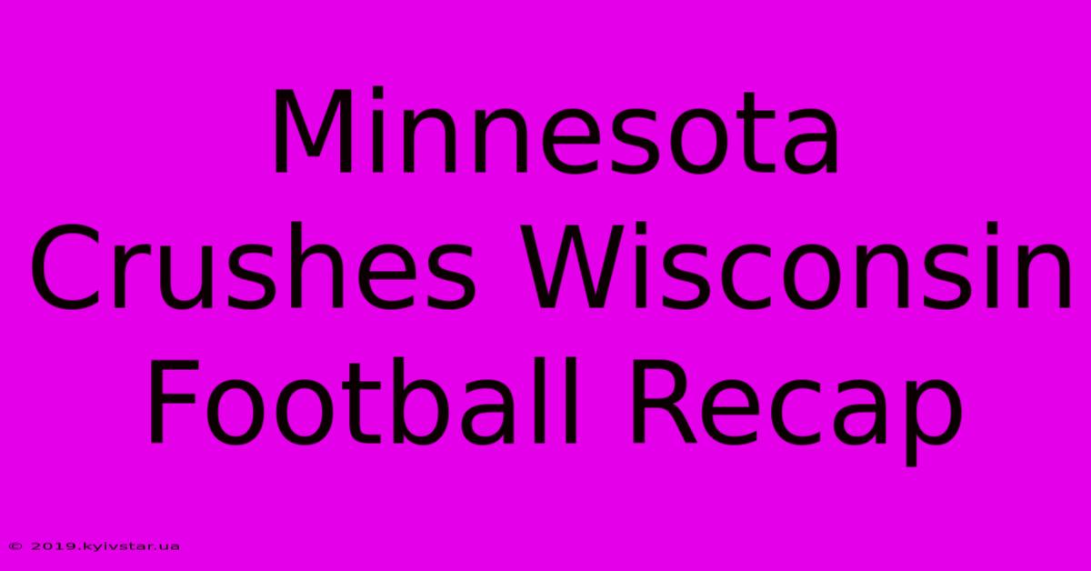 Minnesota Crushes Wisconsin Football Recap