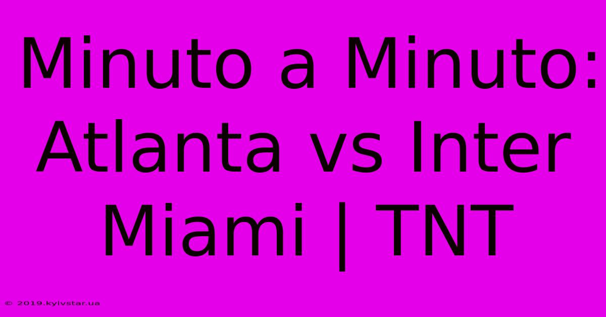 Minuto A Minuto: Atlanta Vs Inter Miami | TNT