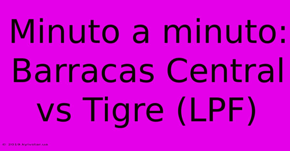 Minuto A Minuto: Barracas Central Vs Tigre (LPF)