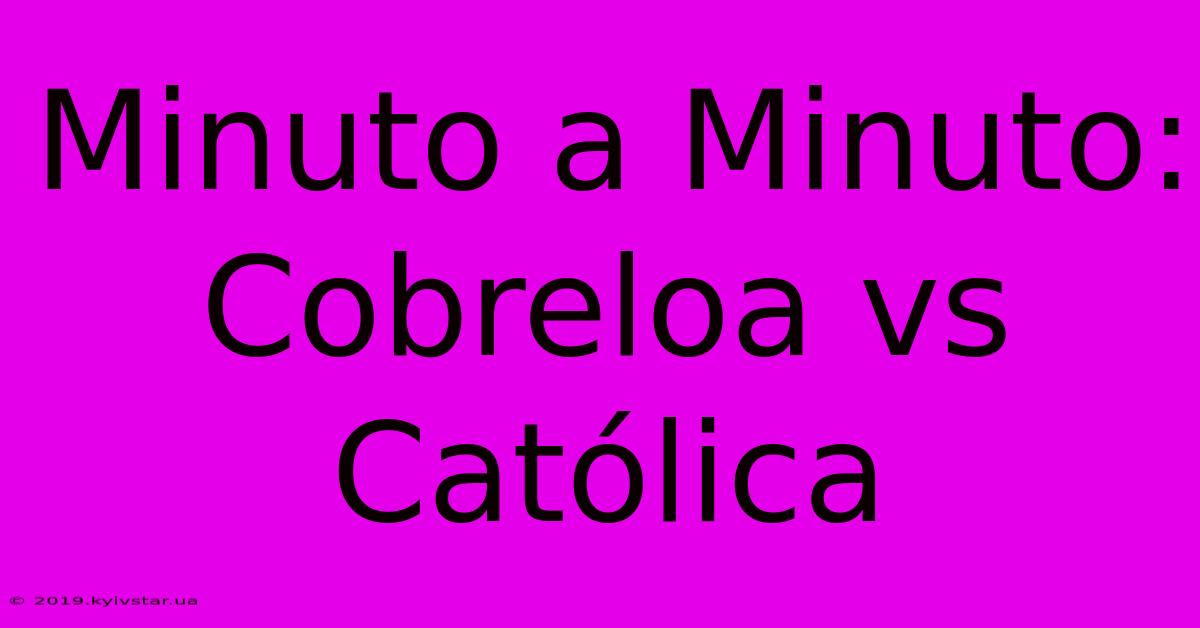 Minuto A Minuto: Cobreloa Vs Católica 