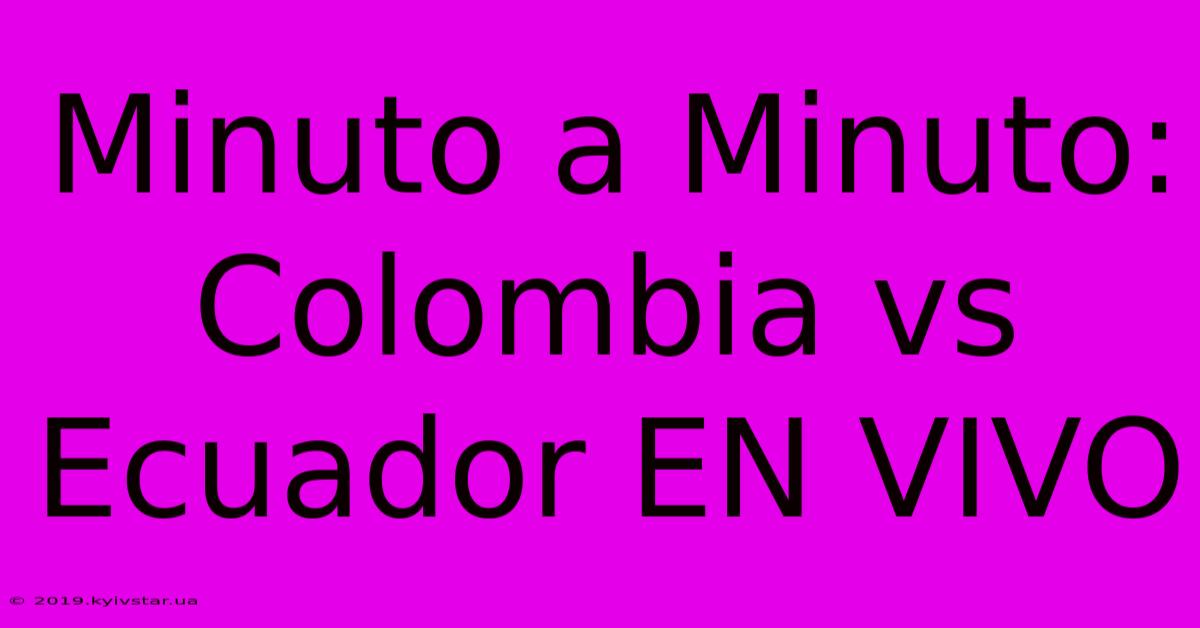 Minuto A Minuto: Colombia Vs Ecuador EN VIVO