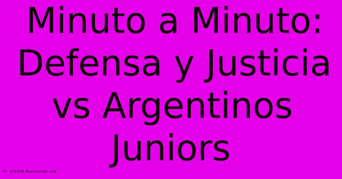 Minuto A Minuto: Defensa Y Justicia Vs Argentinos Juniors