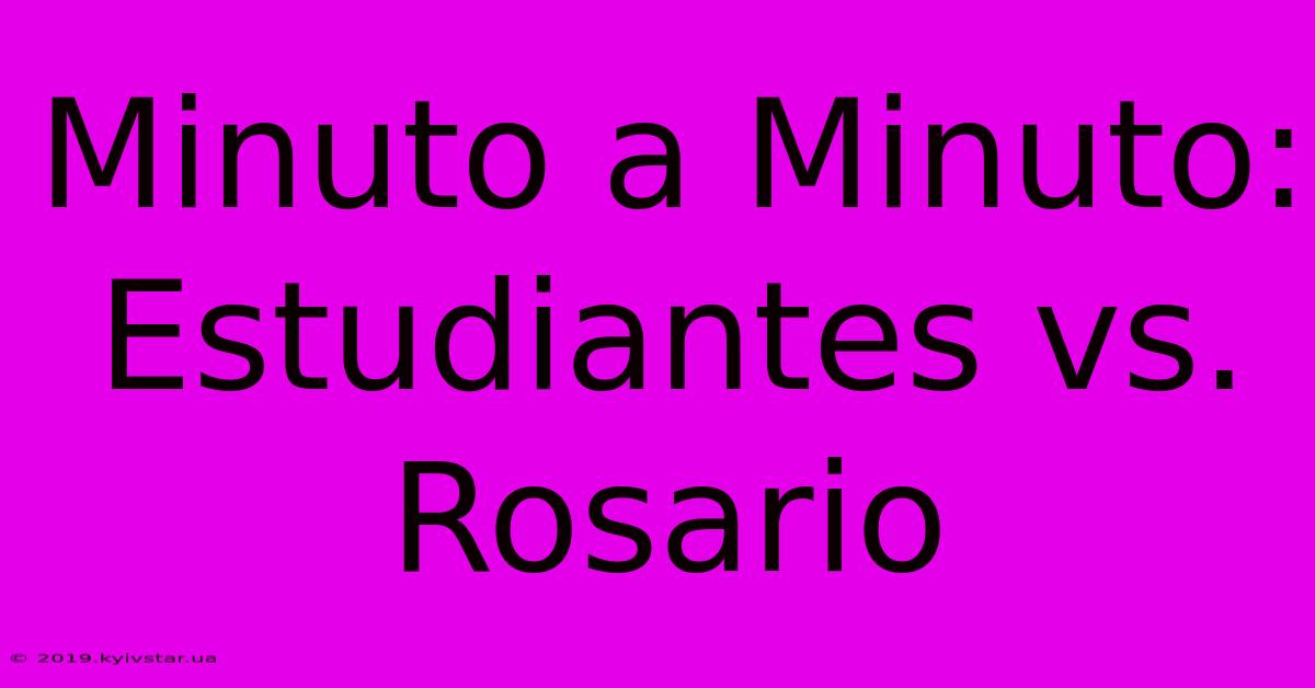 Minuto A Minuto: Estudiantes Vs. Rosario