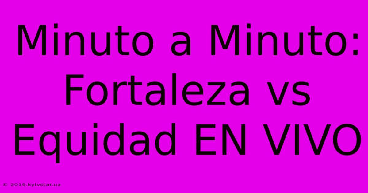 Minuto A Minuto: Fortaleza Vs Equidad EN VIVO