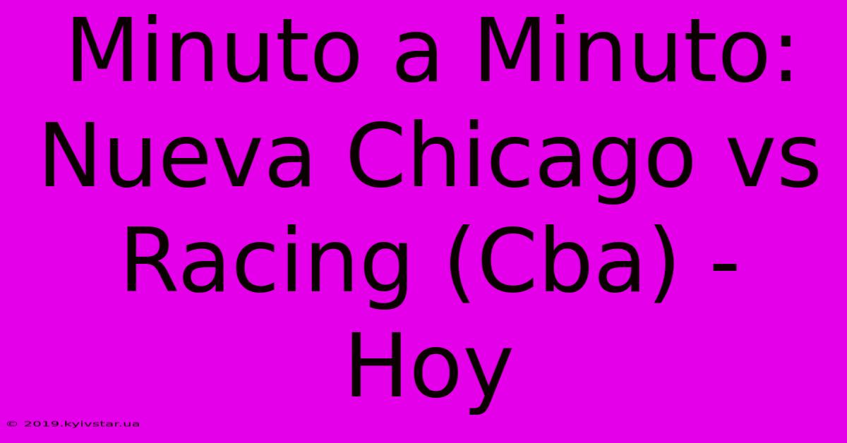 Minuto A Minuto: Nueva Chicago Vs Racing (Cba) - Hoy 