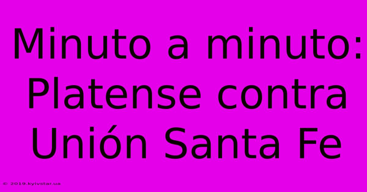 Minuto A Minuto: Platense Contra Unión Santa Fe