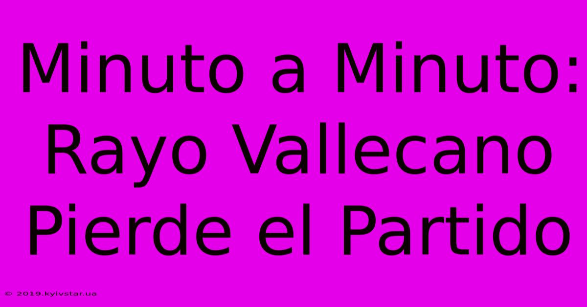 Minuto A Minuto: Rayo Vallecano Pierde El Partido