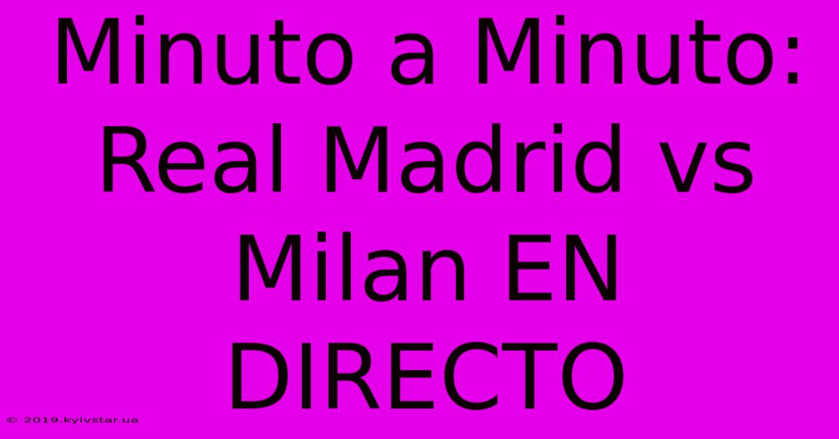 Minuto A Minuto: Real Madrid Vs Milan EN DIRECTO