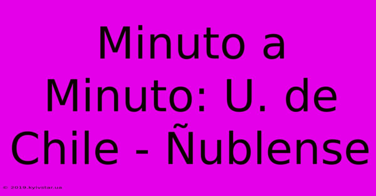 Minuto A Minuto: U. De Chile - Ñublense