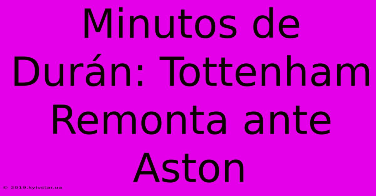 Minutos De Durán: Tottenham Remonta Ante Aston