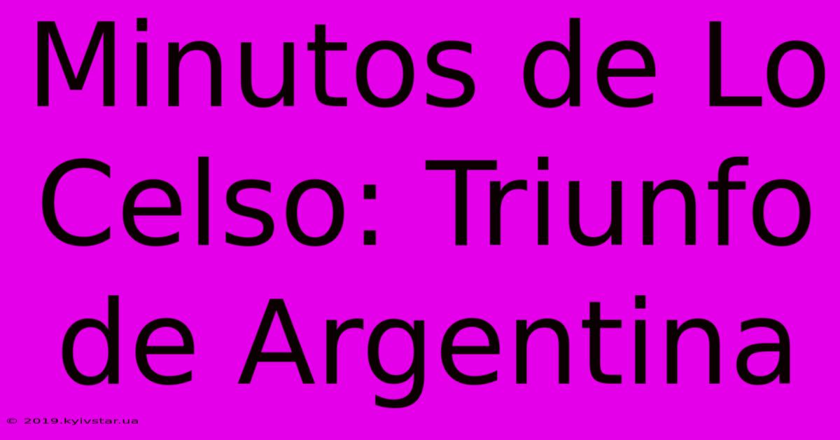 Minutos De Lo Celso: Triunfo De Argentina