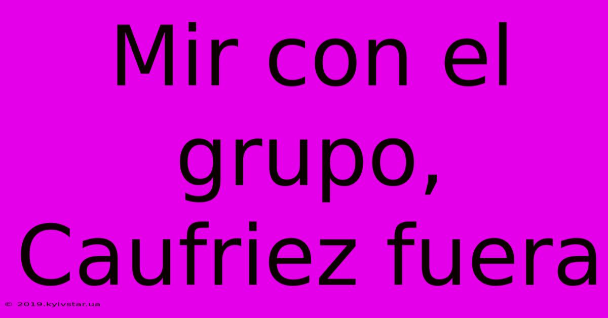 Mir Con El Grupo, Caufriez Fuera