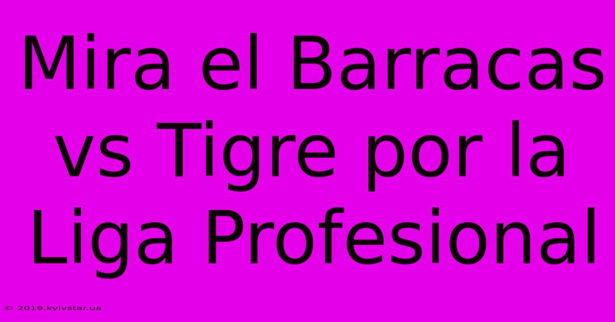 Mira El Barracas Vs Tigre Por La Liga Profesional