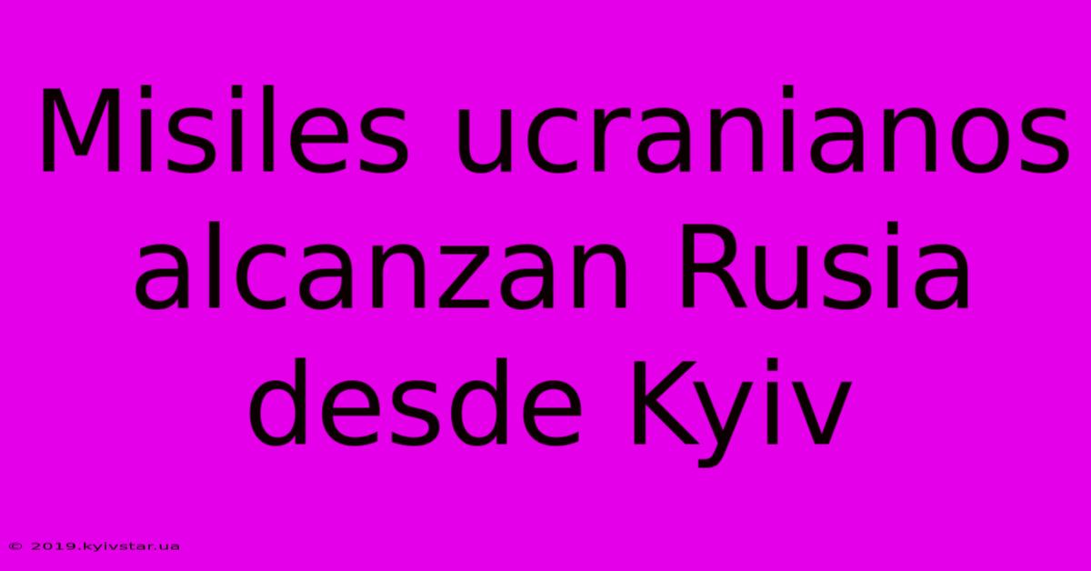 Misiles Ucranianos Alcanzan Rusia Desde Kyiv