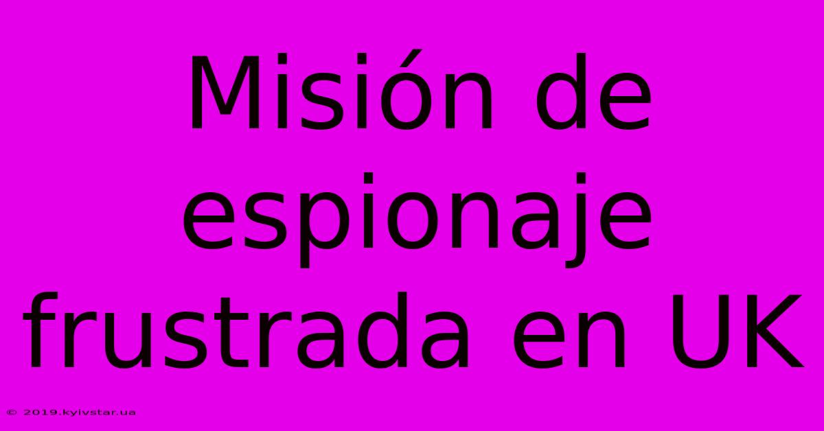 Misión De Espionaje Frustrada En UK