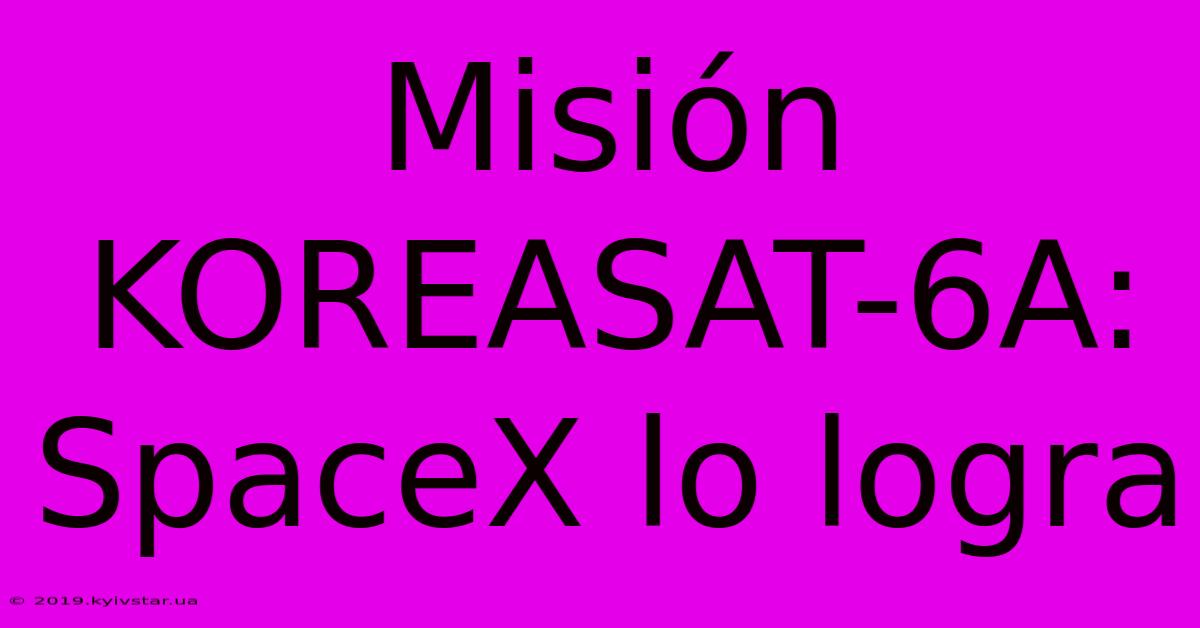 Misión KOREASAT-6A: SpaceX Lo Logra