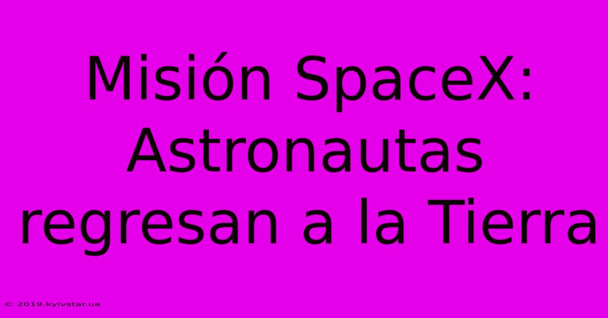 Misión SpaceX: Astronautas Regresan A La Tierra