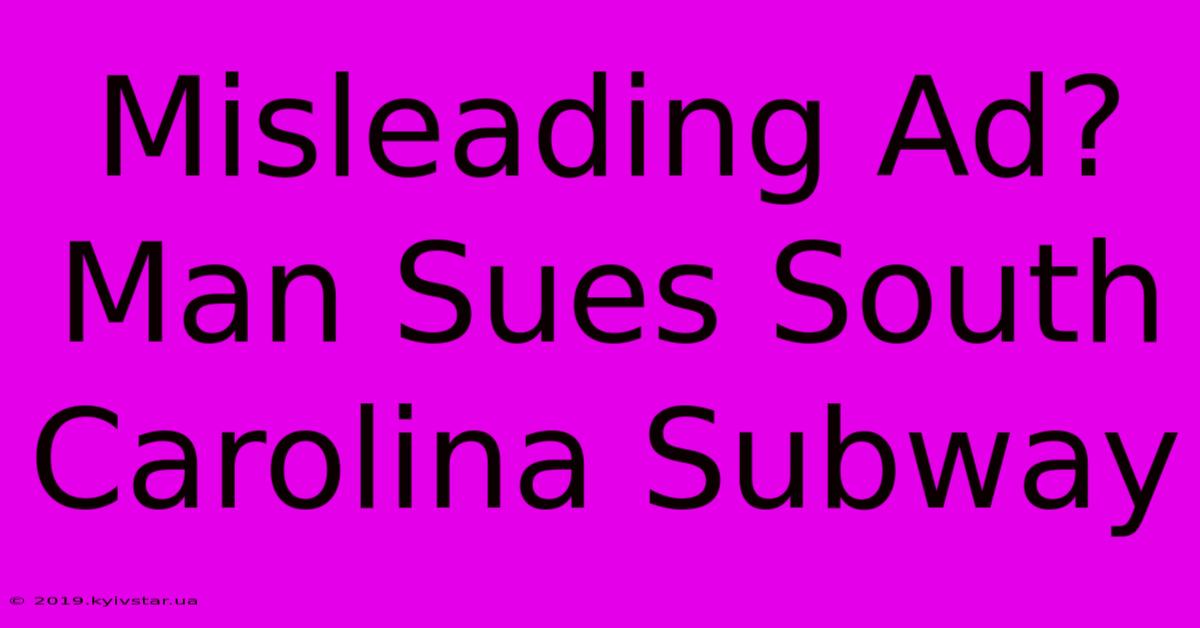 Misleading Ad? Man Sues South Carolina Subway