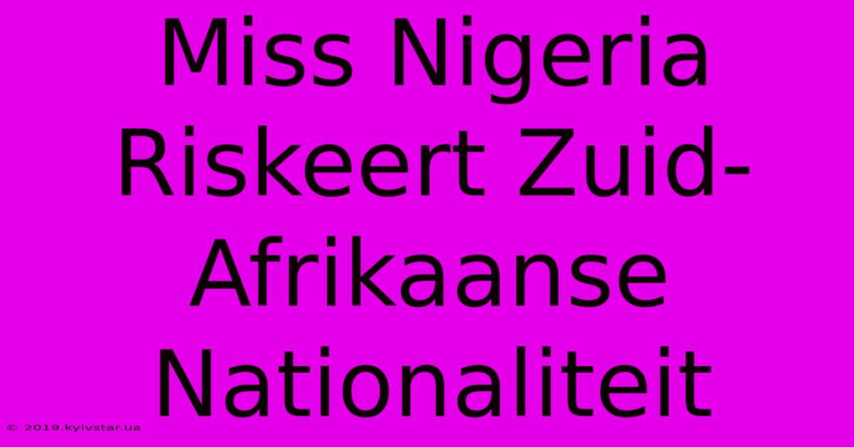 Miss Nigeria Riskeert Zuid-Afrikaanse Nationaliteit