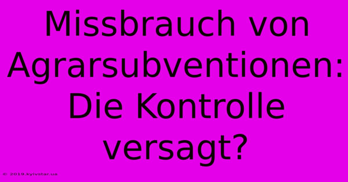 Missbrauch Von Agrarsubventionen: Die Kontrolle Versagt?