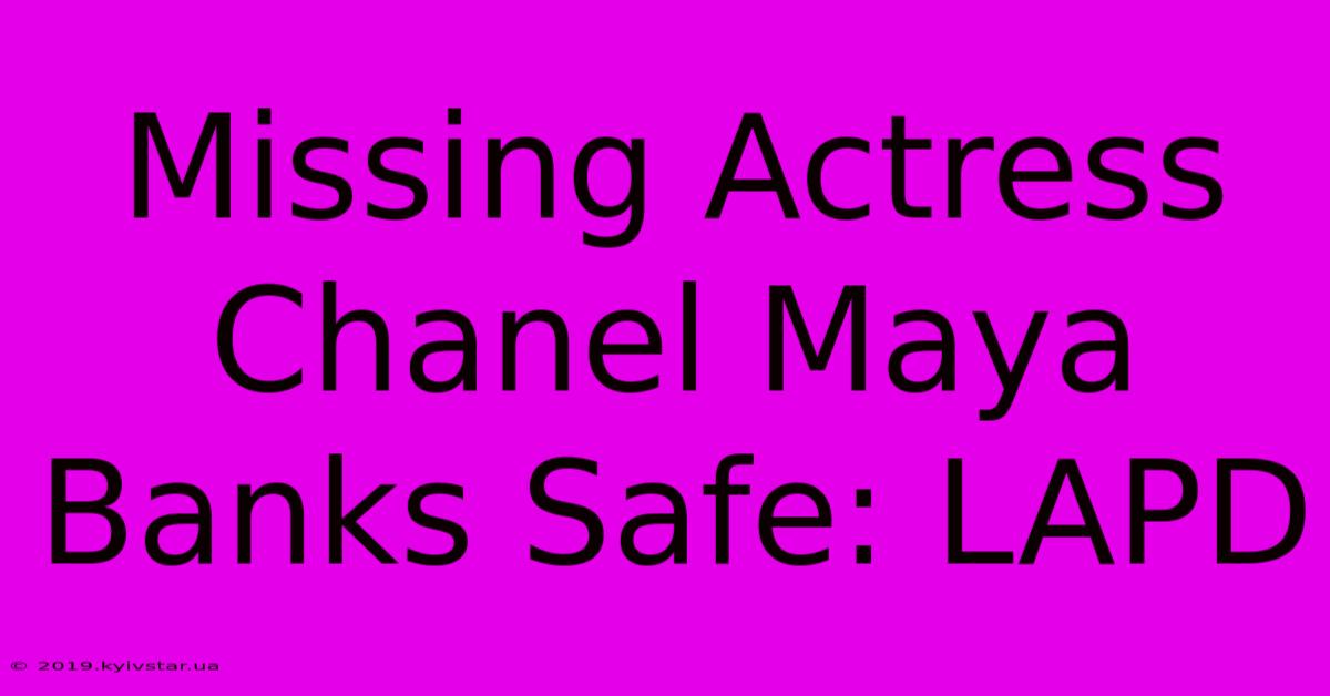 Missing Actress Chanel Maya Banks Safe: LAPD 