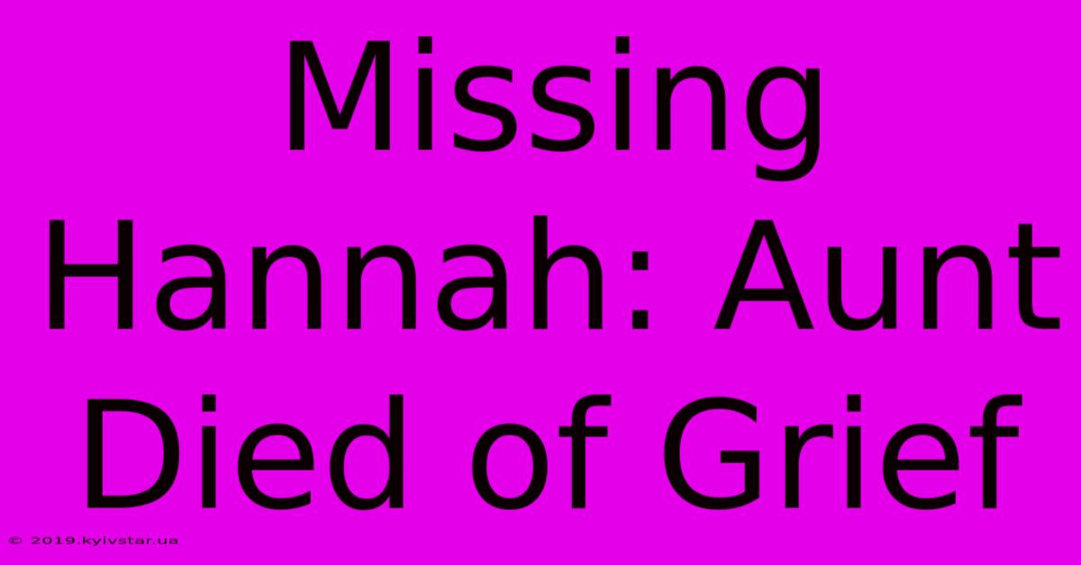 Missing Hannah: Aunt Died Of Grief