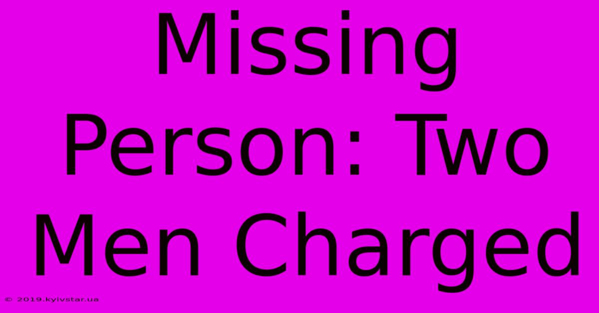 Missing Person: Two Men Charged