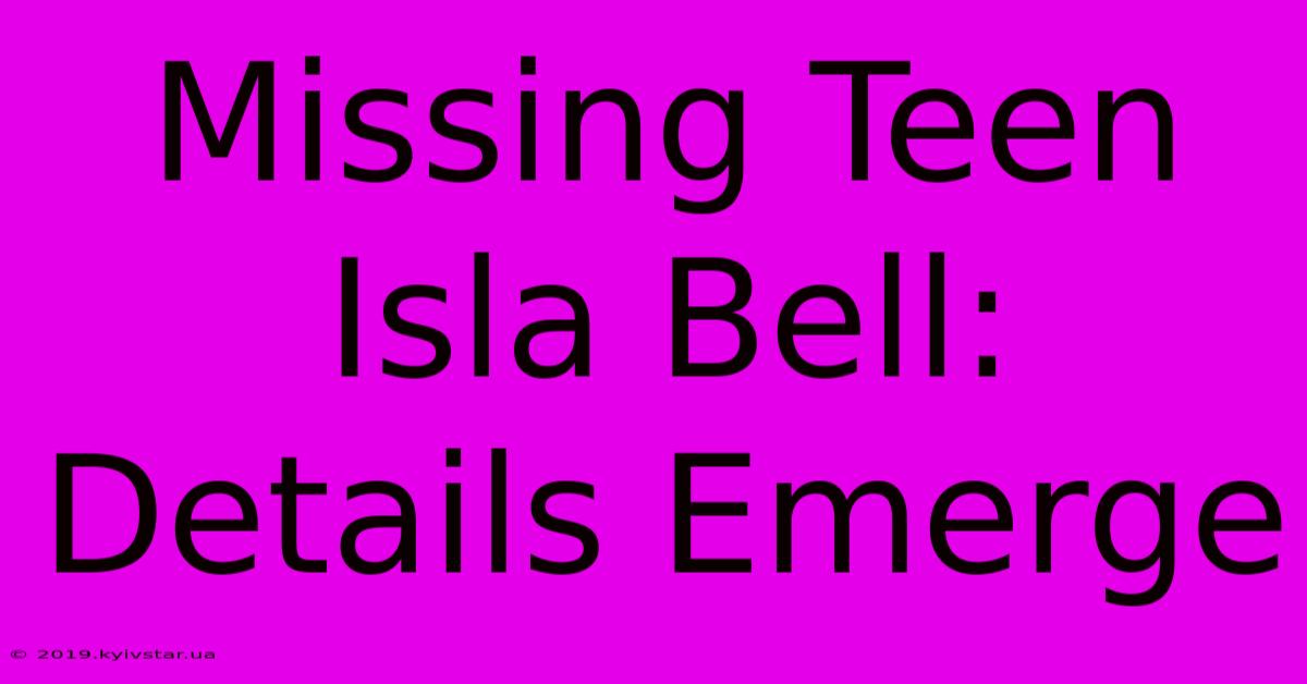 Missing Teen Isla Bell: Details Emerge