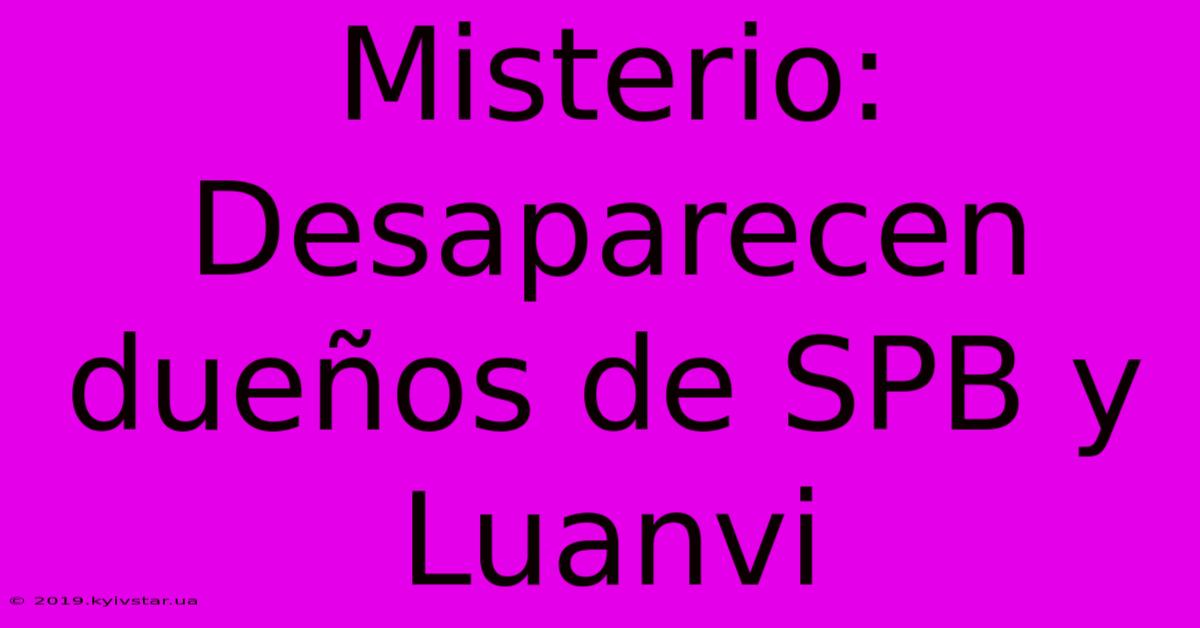 Misterio: Desaparecen Dueños De SPB Y Luanvi 