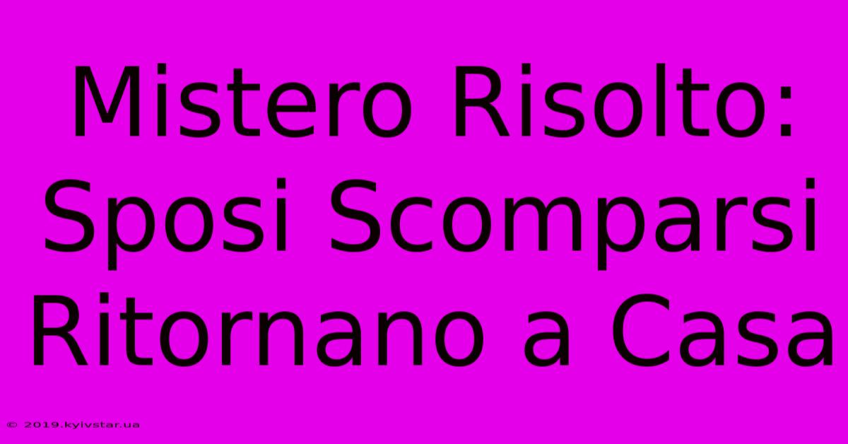 Mistero Risolto: Sposi Scomparsi Ritornano A Casa