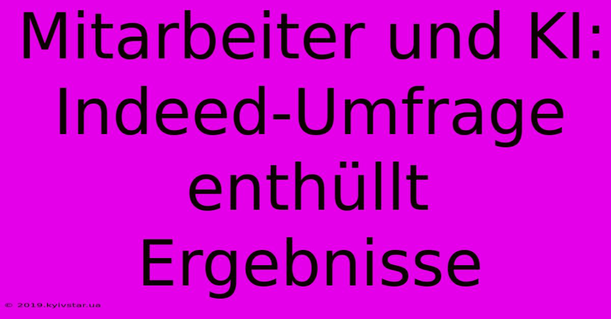 Mitarbeiter Und KI: Indeed-Umfrage Enthüllt Ergebnisse